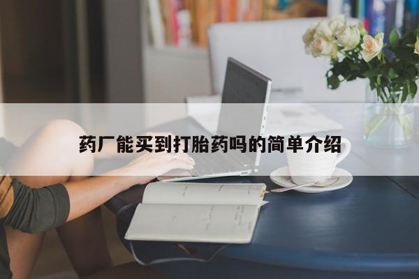 堕胎药药店购买微信联系方式药厂能买到打胎药吗的简单介绍