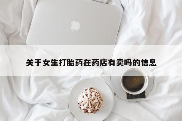 堕胎药药店购买微信联系方式关于女生打胎药在药店有卖吗的信息