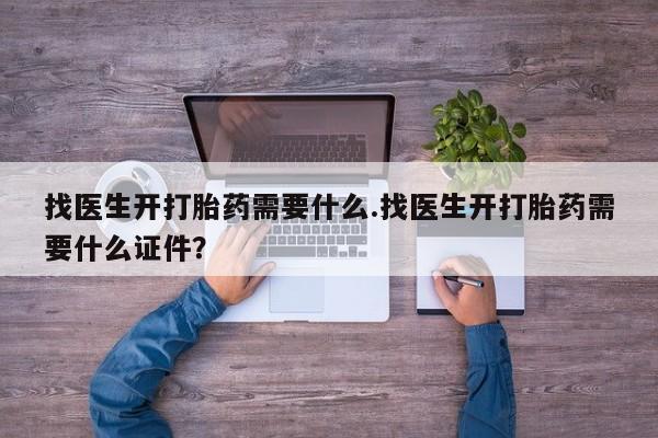堕胎药药店购买微信联系方式找医生开打胎药需要什么.找医生开打胎药需要什么证件？