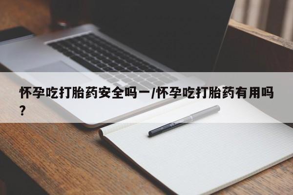 堕胎药药店购买微信联系方式怀孕吃打胎药安全吗一/怀孕吃打胎药有用吗?